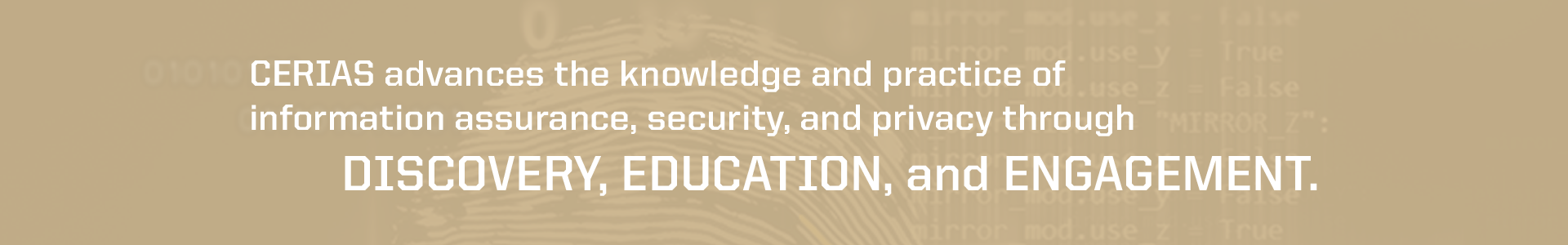 CERIAS advances the knowledge and practice of information assurance, security, and privacy through discovery, education, and engagement.